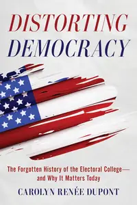 Distorting Democracy - The Forgotten History of the Electoral College and Why It Matters Today