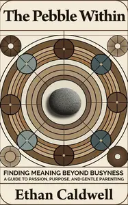 The Pebble Within: Finding Meaning Beyond Busyness: A Guide to Passion, Purpose, and Gentle Parenting
