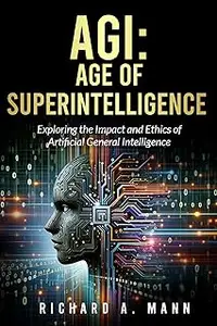 AGI: AGE OF SUPERINTELLIGENCE: Exploring the Impact and Ethics of Artificial General Intelligence