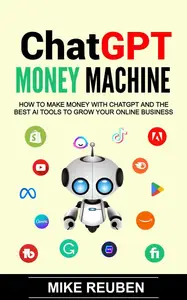 ChatGPT Money Machine: How to Make Money With ChatGPT and the Best AI Tools to Grow Your Online Business