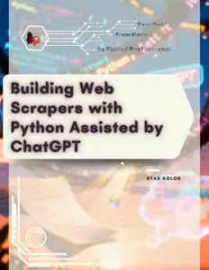 Building Web Scrapers with Python Assisted by ChatGPT: Your Road from Novice to Skilled Professional