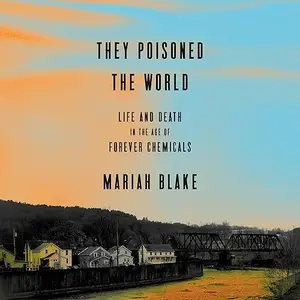 They Poisoned the World: Life and Death in the Age of Forever Chemicals [Audiobook]