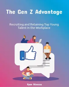 The Gen Z Advantage: Recruiting and Retaining Top Young Talent in the Workplace