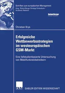 Erfolgreiche Wettbewerbsstrategien im westeuropäischen GSM-Markt: Eine fallstudienbasierte Untersuchung von Mobilfunknetzbetrei