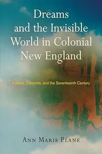 Dreams and the Invisible World in Colonial New England: Indians, Colonists, and the Seventeenth Century