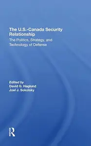 The U.s.-canada Security Relationship: The Politics, Strategy, And Technology Of Defense
