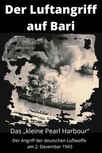 Der Luftangriff auf Bari: Das „kleine Pearl Harbour“ – der Angriff der deutschen Luftwaffe am 2. Dezember 1943
