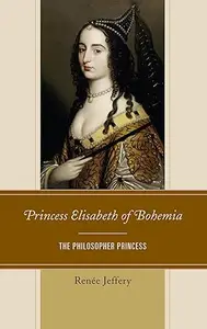 Princess Elisabeth of Bohemia: The Philosopher Princess