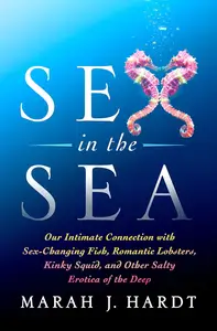 Sex in the Sea: Our Intimate Connection with Sex-Changing Fish, Romantic Lobsters, Kinky Squid