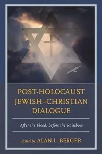 Post-Holocaust Jewish-Christian Dialogue : After the Flood, Before the Rainbow