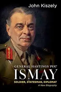 General Hastings "Pug" Ismay: Soldier, Statesman, Diplomat: A New Biography