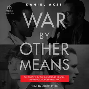War by Other Means: The Pacifists of the Greatest Generation Who Revolutionized Resistance