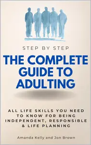 The Complete Guide to Adulting: All Life Skills You Need to Know for Being Independent, Responsible & Life Planning