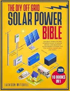 The DIY Off Grid Solar Power Bible: [10 in 1] The Most Complete and Updated Guide to Design, Install, and Maintain Solar