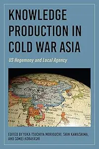 Knowledge Production in Cold War Asia: US Hegemony and Local Agency