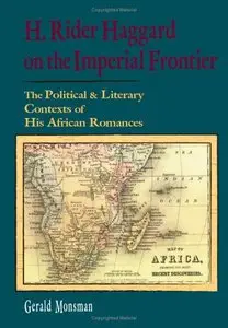 H. Rider Haggard on the Imperial Frontier: The Political And Literary Contexts of His African Romances (repost)