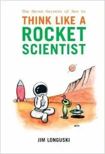 The Seven Secrets of How to Think Like a Rocket Scientist by James Longuski