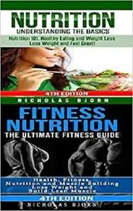 Nutrition & Fitness Nutrition: Nutrition: Understanding The Basics & Fitness Nutriton: The Ultimate Fitness Guide