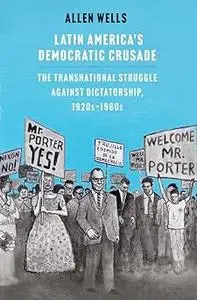 Latin America's Democratic Crusade: The Transnational Struggle against Dictatorship, 1920s-1960s