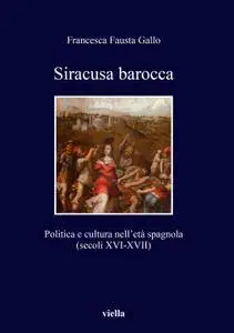 Francesca Fausta Gallo - Siracusa barocca. Politica e cultura nell'età spagnola (secoli XVI-XVII) (Repost)