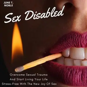 «Sex Disabled Overcome Sexual Trauma And Start Living Your Life Stress-Free With The New Joy Of Sex» by June T. Noble