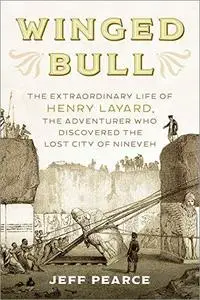 Winged Bull: The Extraordinary Life of Henry Layard, the Adventurer Who Discovered the Lost City of Nineveh