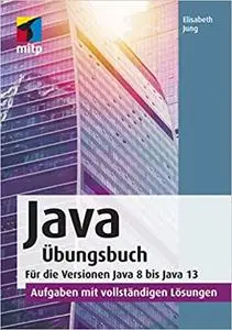 Java Übungsbuch: Für die Versionen Java 8 bis Java 13. - Aufgaben mit vollständigen Lösungen