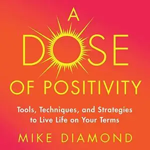 A Dose of Positivity: Tools, Techniques, and Strategies to Live Life on Your Terms [Audiobook]