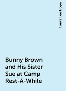 «Bunny Brown and His Sister Sue at Camp Rest-A-While» by Laura Lee Hope