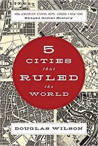 Five Cities that Ruled the World: How  Jerusalem, Athens, Rome, London, and New York Shaped Global History