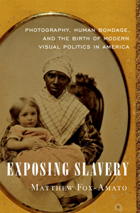 Exposing Slavery : Photography, Human Bondage, and the Birth of Modern Visual Politics in America