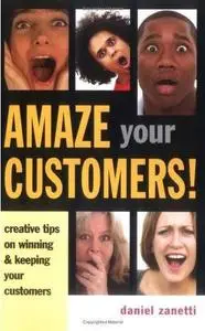 Amaze Your Customers!: Creative Tips on Winning & Keeping Your Customers