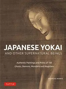 Japanese Yokai and Other Supernatural Beings: Authentic Paintings and Prints of 100 Ghosts, Demons, Monsters