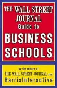 «The Wall Street Journal Guide to Business Schools» by The Staff of the Wall Street Journal,Harris Interactive