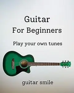 Guitar For Beginners : Play your own tunes