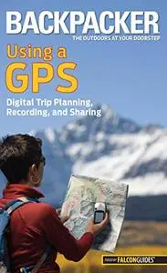 Backpacker magazine's Using a GPS: Digital Trip Planning, Recording, And Sharing