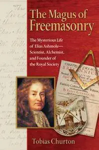 The Magus of Freemasonry: The Mysterious Life of Elias Ashmole--Scientist, Alchemist, and Founder of the Royal Society
