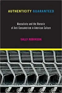 Authenticity Guaranteed: Masculinity and the Rhetoric of Anti-Consumerism in American Culture