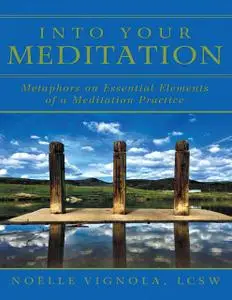 «Into Your Meditation: Metaphors On Essential Elements of a Meditation Practice» by LCSW, Noëlle Vignola