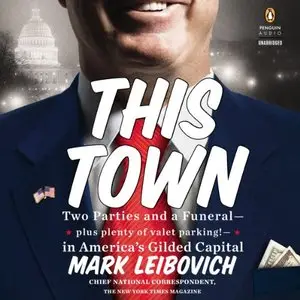 This Town: Two Parties and a Funeral - Plus, Plenty of Valet Parking! - in America's Gilded Capital (Audiobook)