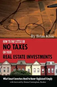 «How to Pay Little or No Taxes on Your Real Estate Investments: What Smart Investors Need to Know Explained Simply» by B