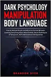 DARK PSYCHOLOGY MANIPULATION BODY LANGUAGE: How to Analyze People and Influence Human Behavior.