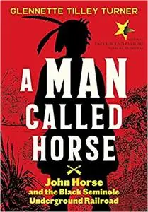 Man Called Horse: John Horse and the Black Seminole Underground Railroad
