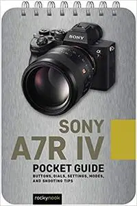 Sony A7R IV: Pocket Guide: Buttons, Dials, Settings, Modes, and Shooting Tips