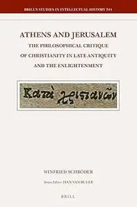 Athens and Jerusalem: The Philosophical Critique of Christianity in Late Antiquity and the Enlightenment
