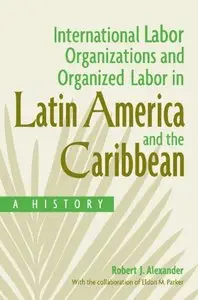 International Labor Organizations and Organized Labor in Latin America and the Caribbean: A History