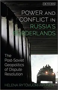Power and Conflict in Russia’s Borderlands: The Post-Soviet Geopolitics of Dispute Resolution