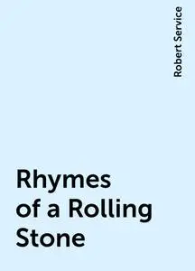 «Rhymes of a Rolling Stone» by Robert Service