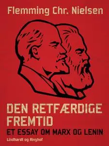«Den retfærdige fremtid. Et essay om Marx og Lenin» by Flemming Chr. Nielsen