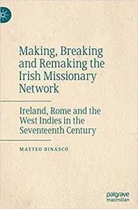 Making, Breaking and Remaking the Irish Missionary Network: Ireland, Rome and the West Indies in the Seventeenth Century